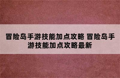 冒险岛手游技能加点攻略 冒险岛手游技能加点攻略最新